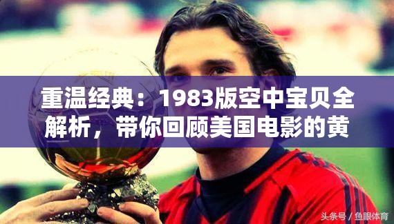 重温经典：1983版空中宝贝全解析，带你回顾美国电影的黄金时代