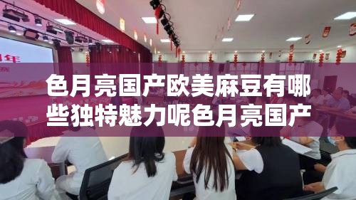 色月亮国产欧美麻豆有哪些独特魅力呢色月亮国产欧美麻豆的风格特点是什么探究色月亮国产欧美麻豆的流行趋势如何色月亮国产欧美麻豆为何备受关注呢色月亮国产欧美麻豆的精彩表现都有哪些色月亮国产欧美麻豆在业界的影响力如何色月亮国产欧美麻豆的代表作品有哪些呢色月亮国产欧美麻豆的发展前景怎么样色月亮国产欧美麻豆的独特之处在哪里色月亮国产欧美麻豆如何吸引众多粉丝
