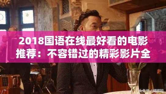 2018国语在线最好看的电影推荐：不容错过的精彩影片全收录