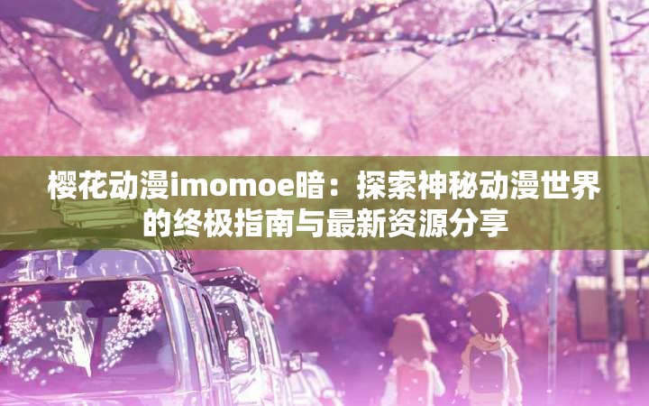 樱花动漫imomoe暗：探索神秘动漫世界的终极指南与最新资源分享