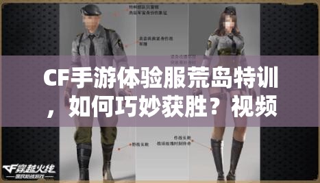 CF手游体验服荒岛特训，如何巧妙获胜？视频教学揭秘悬念！