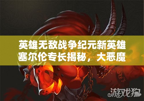 英雄无敌战争纪元新英雄塞尔伦专长揭秘，大恶魔能力究竟有多强？