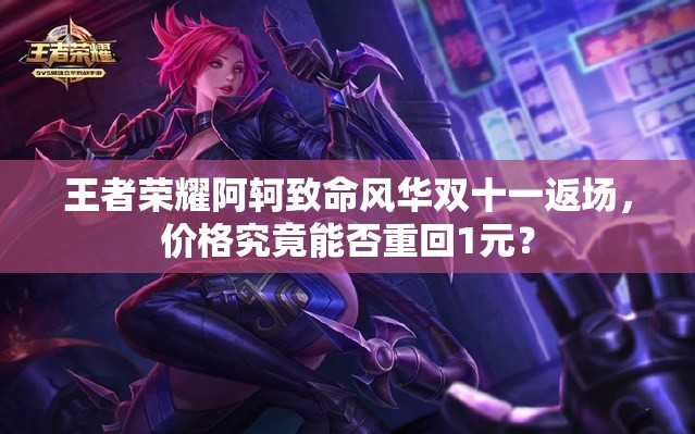 王者荣耀阿轲致命风华双十一返场，价格究竟能否重回1元？