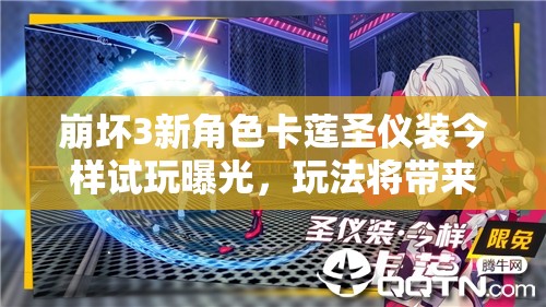 崩坏3新角色卡莲圣仪装今样试玩曝光，玩法将带来哪些革命性变化？