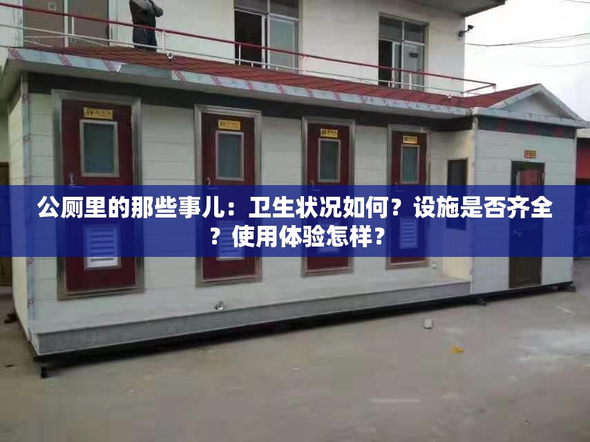 公厕里的那些事儿：卫生状况如何？设施是否齐全？使用体验怎样？