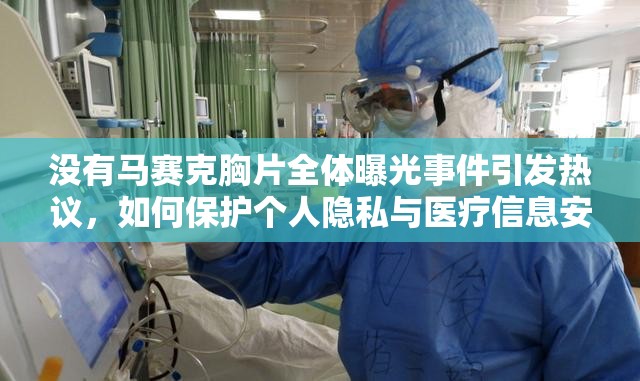 没有马赛克胸片全体曝光事件引发热议，如何保护个人隐私与医疗信息安全？