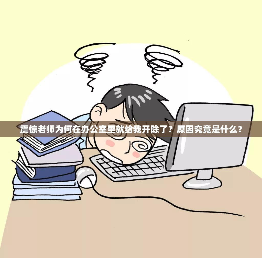 震惊老师为何在办公室里就给我开除了？原因究竟是什么？