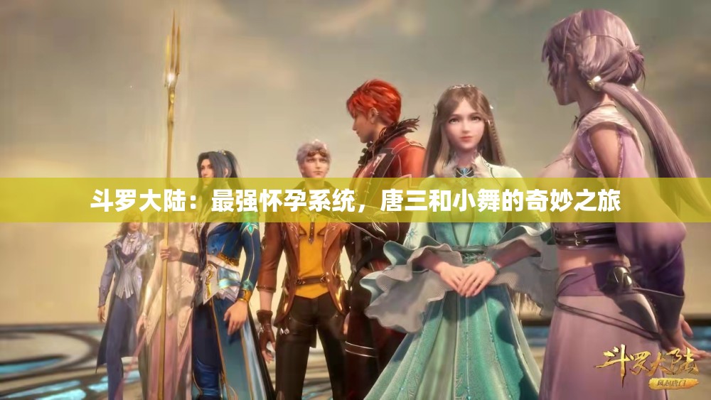 斗罗大陆：最强怀孕系统，唐三和小舞的奇妙之旅