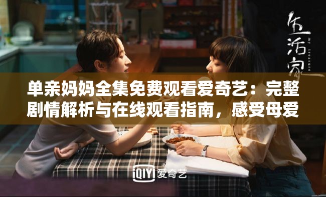 单亲妈妈全集免费观看爱奇艺：完整剧情解析与在线观看指南，感受母爱的伟大与坚韧