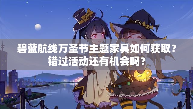 碧蓝航线万圣节主题家具如何获取？错过活动还有机会吗？