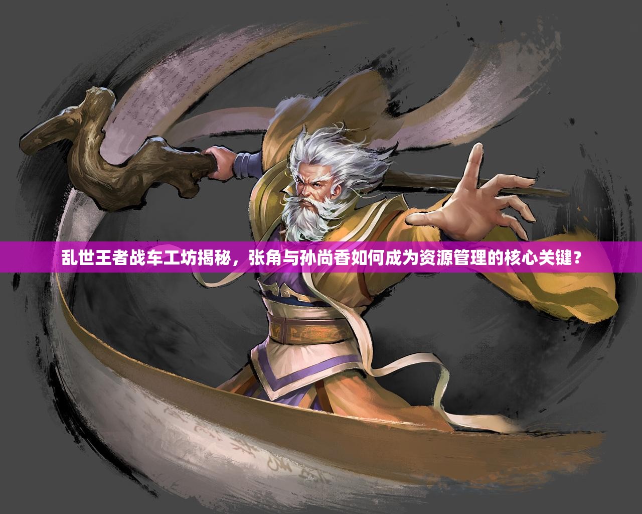 乱世王者战车工坊揭秘，张角与孙尚香如何成为资源管理的核心关键？