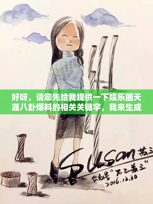 好呀，请您先给我提供一下娱乐圈天涯八卦爆料的相关关键字，我来生成