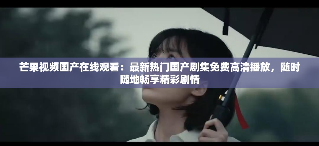 芒果视频国产在线观看：最新热门国产剧集免费高清播放，随时随地畅享精彩剧情