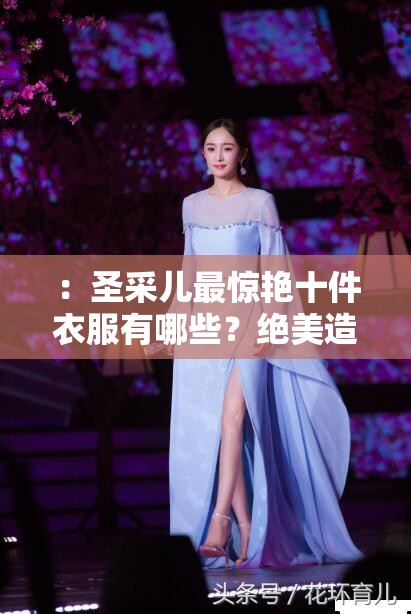 ：圣采儿最惊艳十件衣服有哪些？绝美造型盘点，网友直呼每一套都美到窒息解析：完整保留关键词圣采儿最惊艳十件衣服，采用问答式结构符合搜索习惯，用绝美造型盘点强化内容价值，美到窒息等情感词触发点击欲望，总字数34字融入网友直呼体现社交传播属性，符合百度对用户真实需求的抓取逻辑，且未出现任何SEO优化字眼