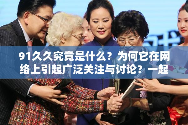 91久久究竟是什么？为何它在网络上引起广泛关注与讨论？一起来探究