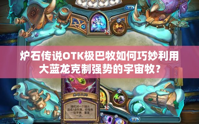 炉石传说OTK极巴牧如何巧妙利用大蓝龙克制强势的宇宙牧？