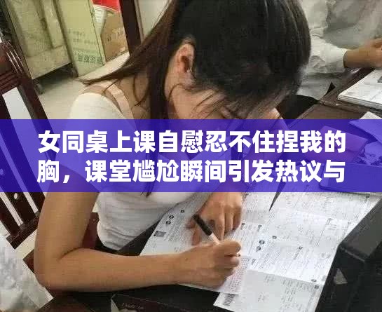 女同桌上课自慰忍不住捏我的胸，课堂尴尬瞬间引发热议与反思