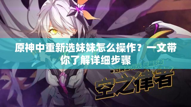 原神中重新选妹妹怎么操作？一文带你了解详细步骤