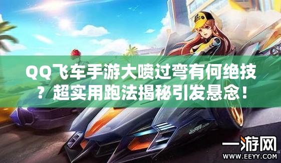 QQ飞车手游大喷过弯有何绝技？超实用跑法揭秘引发悬念！
