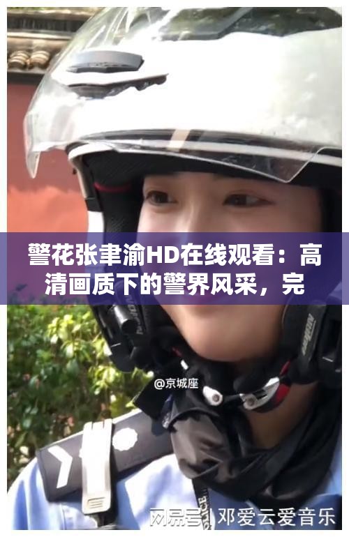 警花张聿渝HD在线观看：高清画质下的警界风采，完整剧情不容错过