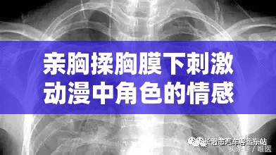 亲胸揉胸膜下刺激动漫中角色的情感与欲望如何展现亲胸揉胸膜下刺激动漫里主角们的特殊互动场景有哪些亲胸揉胸膜下刺激动漫里那些令人惊叹的情节设定是什么