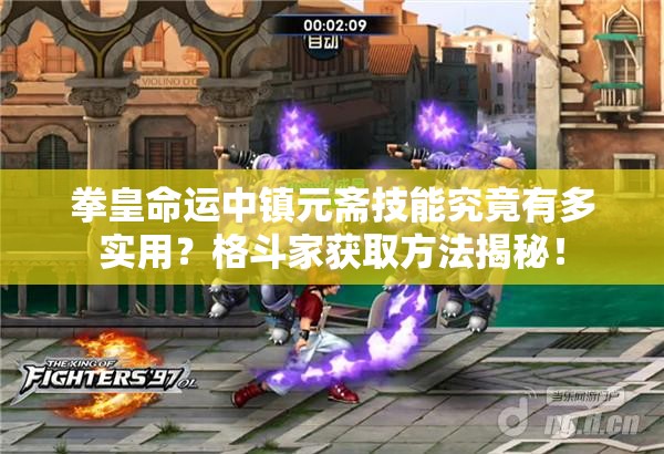 拳皇命运中镇元斋技能究竟有多实用？格斗家获取方法揭秘！