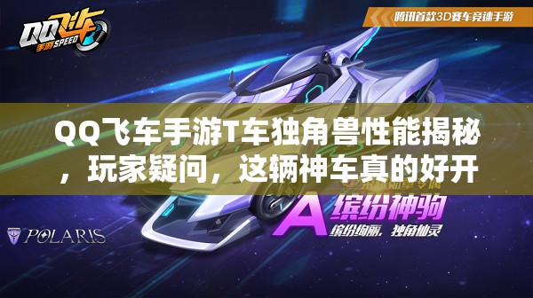 QQ飞车手游T车独角兽性能揭秘，玩家疑问，这辆神车真的好开吗？