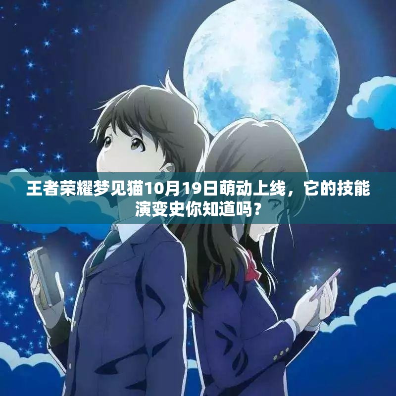 王者荣耀梦见猫10月19日萌动上线，它的技能演变史你知道吗？