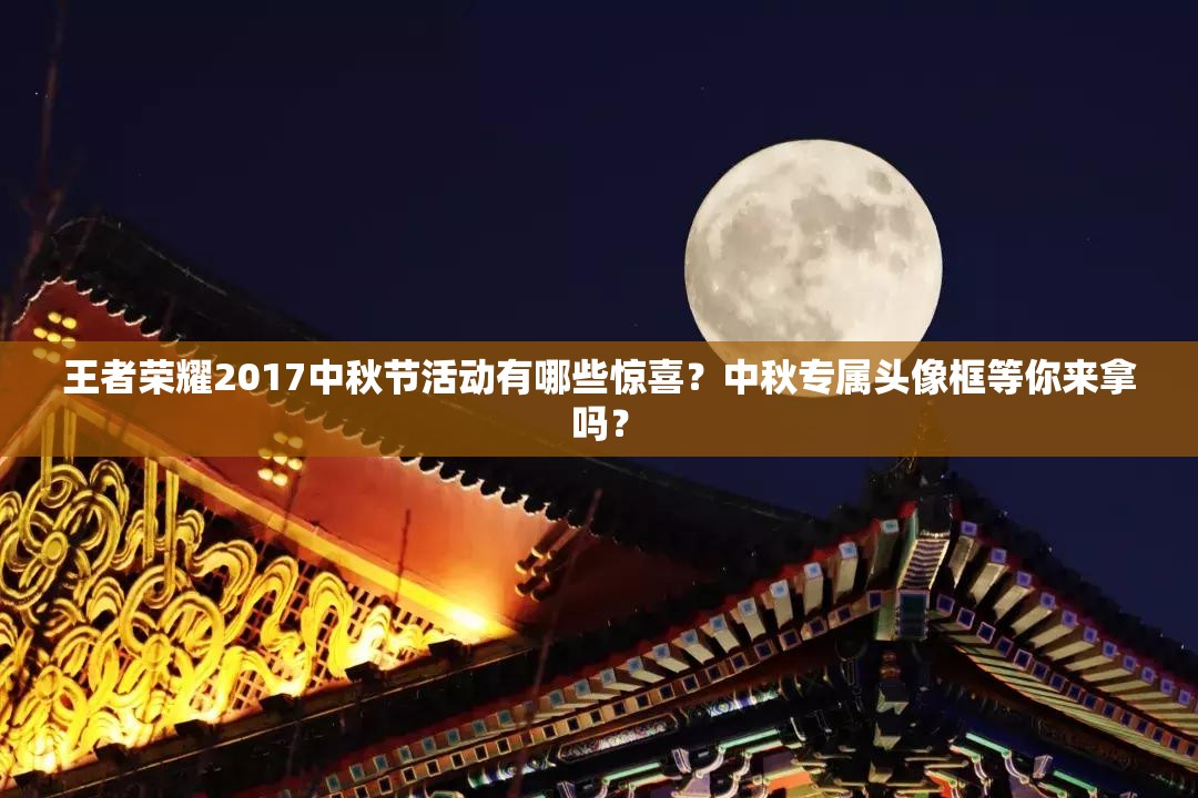 王者荣耀2017中秋节活动有哪些惊喜？中秋专属头像框等你来拿吗？