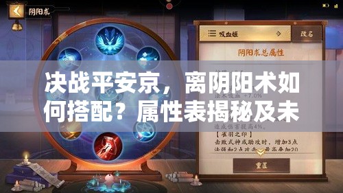 决战平安京，离阴阳术如何搭配？属性表揭秘及未来玩法大变革预测？