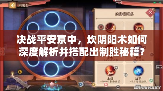 决战平安京中，坎阴阳术如何深度解析并搭配出制胜秘籍？