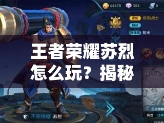王者荣耀苏烈怎么玩？揭秘核心机制与实战应用的高阶攻略
