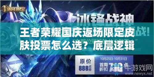 王者荣耀国庆返场限定皮肤投票怎么选？底层逻辑与操作攻略揭秘！