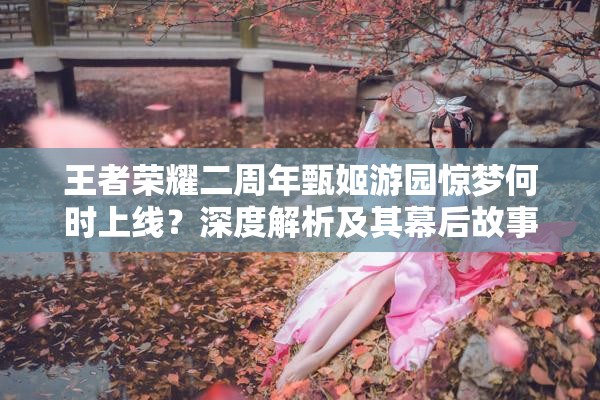 王者荣耀二周年甄姬游园惊梦何时上线？深度解析及其幕后故事揭秘