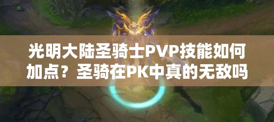 光明大陆圣骑士PVP技能如何加点？圣骑在PK中真的无敌吗？