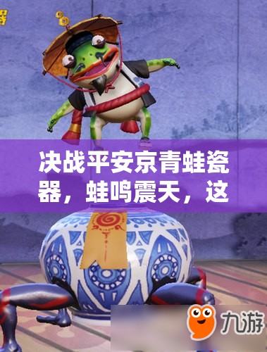 决战平安京青蛙瓷器，蛙鸣震天，这位战斗艺术家究竟有何绝技？