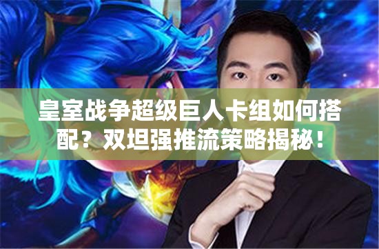 皇室战争超级巨人卡组如何搭配？双坦强推流策略揭秘！