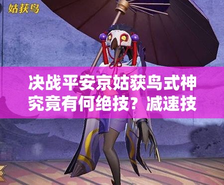 决战平安京姑获鸟式神究竟有何绝技？减速技能战术大师揭秘！