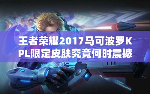 王者荣耀2017马可波罗KPL限定皮肤究竟何时震撼登场？