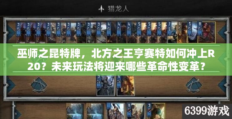 巫师之昆特牌，北方之王亨赛特如何冲上R20？未来玩法将迎来哪些革命性变革？