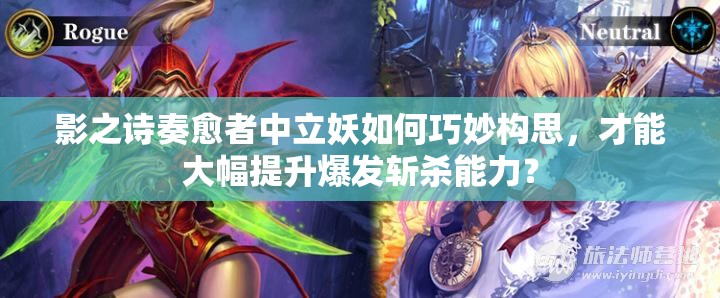 影之诗奏愈者中立妖如何巧妙构思，才能大幅提升爆发斩杀能力？