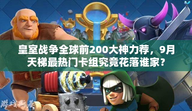 皇室战争全球前200大神力荐，9月天梯最热门卡组究竟花落谁家？