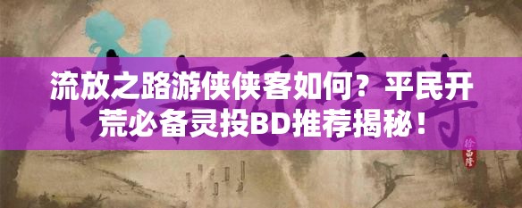流放之路游侠侠客如何？平民开荒必备灵投BD推荐揭秘！