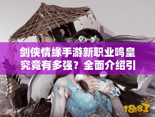 剑侠情缘手游新职业鸣皇究竟有多强？全面介绍引发玩家好奇！