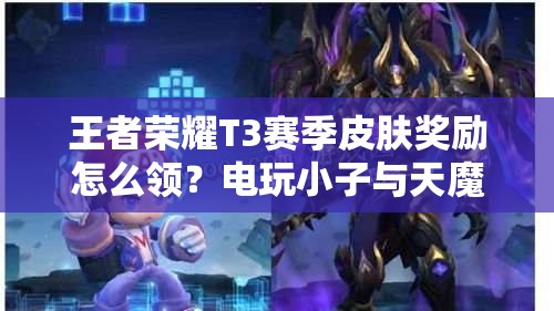 王者荣耀T3赛季皮肤奖励怎么领？电玩小子与天魔缭乱获取攻略揭秘！
