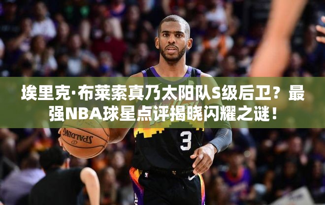 埃里克·布莱索真乃太阳队S级后卫？最强NBA球星点评揭晓闪耀之谜！