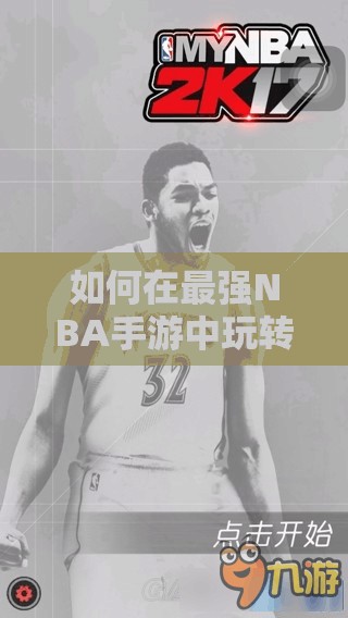 如何在最强NBA手游中玩转肯尼斯·法里德？球星演变史攻略揭秘