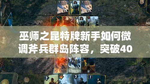 巫师之昆特牌新手如何微调斧兵群岛阵容，突破4000分？预见玩法新革命？