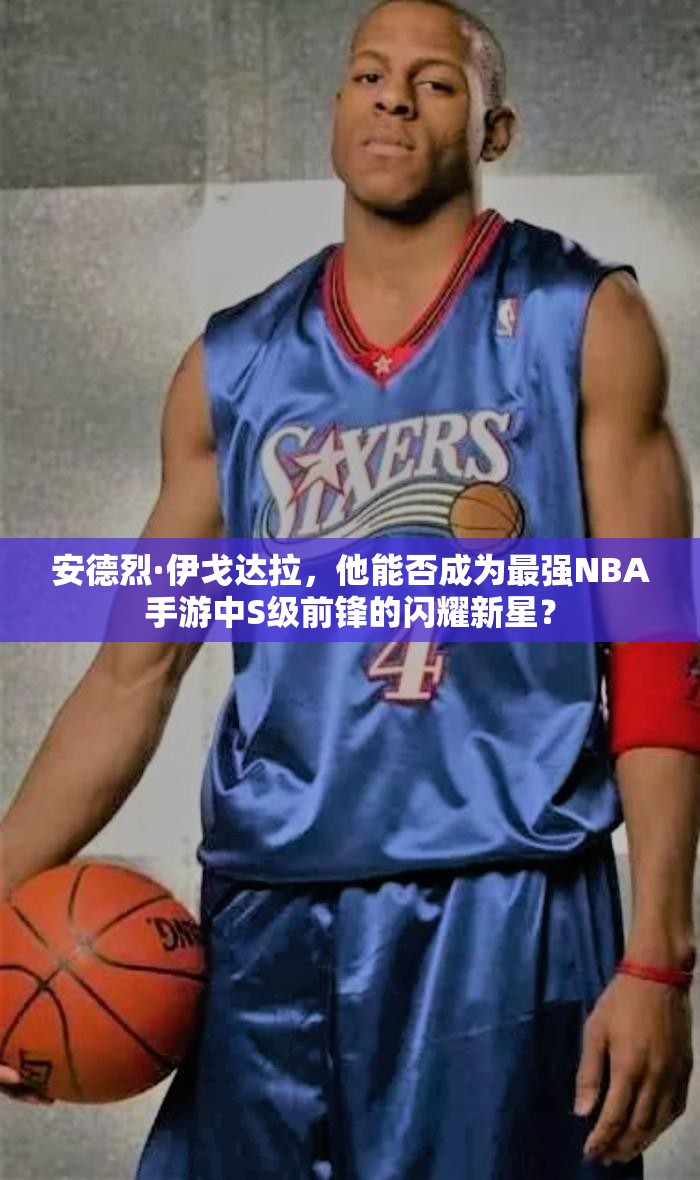 安德烈·伊戈达拉，他能否成为最强NBA手游中S级前锋的闪耀新星？