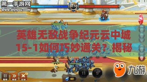 英雄无敌战争纪元云中城15-1如何巧妙通关？揭秘资源管理艺术阵容！